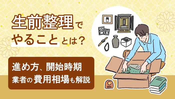 生前整理でやることとは？進め方、開始時期、業者の費用相場も解説